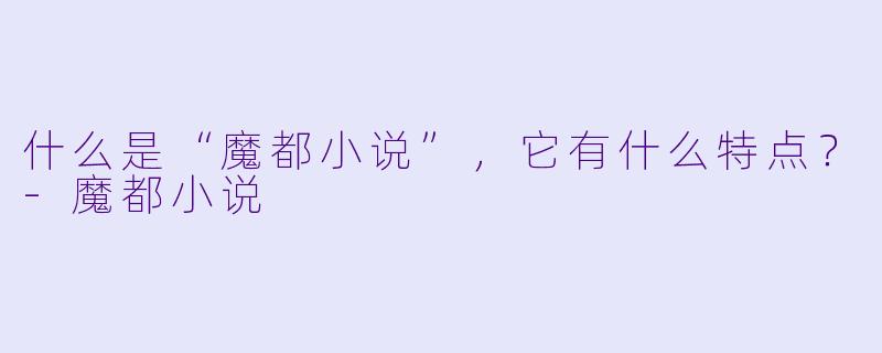 什么是“魔都小说”,它有什么特点?
