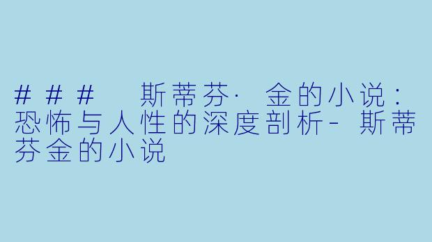 ### 斯蒂芬·金的小说：恐怖与人性的深度剖析-斯蒂芬金的小说