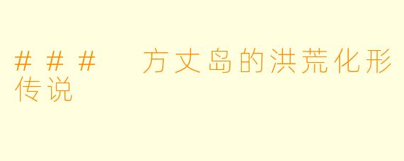 ### 方丈岛的洪荒化形传说