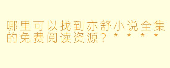 哪里可以找到亦舒小说全集的免费阅读资源？****