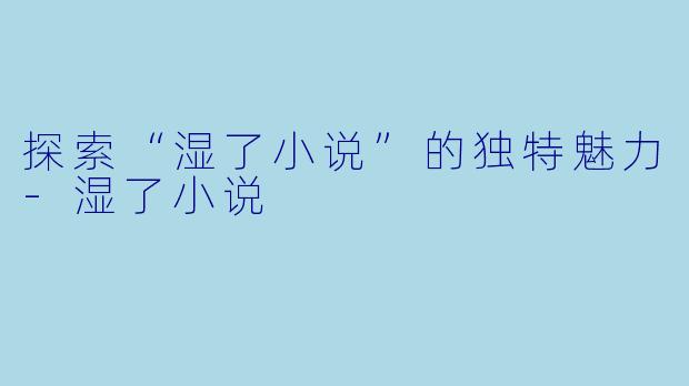 探索“湿了小说”的独特魅力