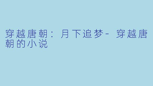 穿越唐朝：月下追梦-穿越唐朝的小说