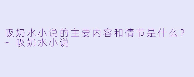 吸奶水小说的主要内容和情节是什么?