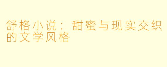 舒格小说:甜蜜与现实交织的文学风格