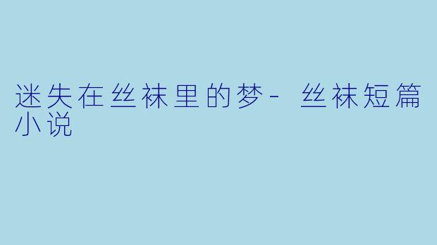 迷失在丝袜里的梦-丝袜短篇小说