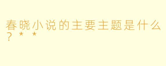 春晓小说的主要主题是什么？**