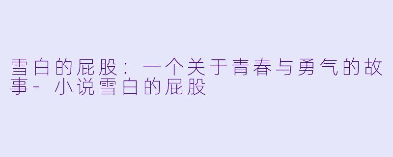 雪白的屁股：一个关于青春与勇气的故事-小说雪白的屁股