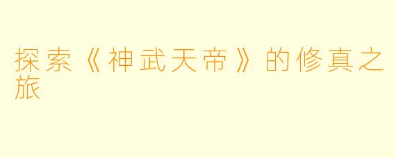 探索《神武天帝》的修真之旅