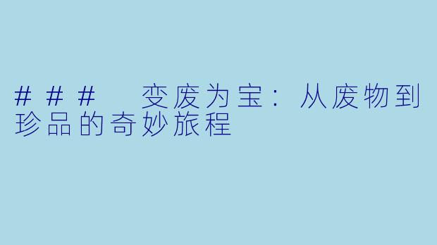 ### 变废为宝：从废物到珍品的奇妙旅程