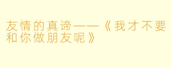 友情的真谛——《我才不要和你做朋友呢》