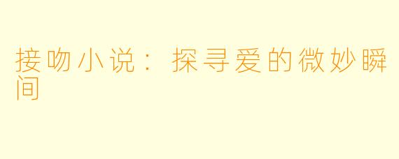 接吻小说：探寻爱的微妙瞬间