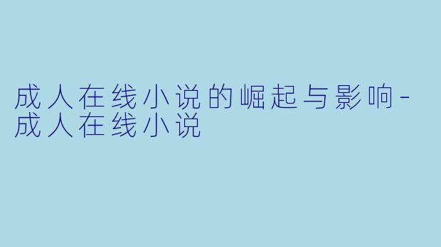 成人在线小说的崛起与影响-成人在线小说