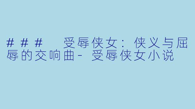 ### 受辱侠女:侠义与屈辱的交响曲