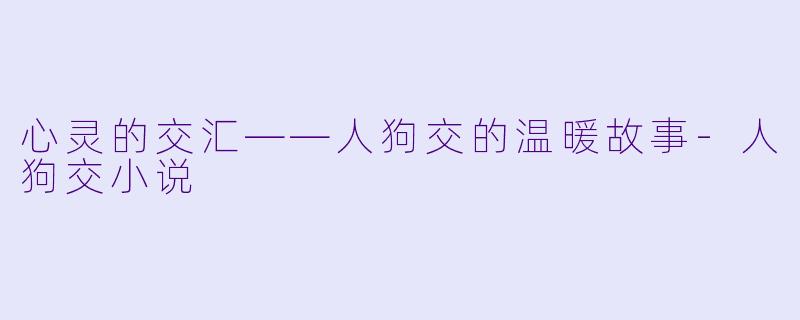 心灵的交汇——人狗交的温暖故事