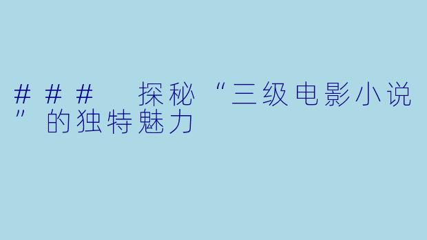 ### 探秘“三级电影小说”的独特魅力