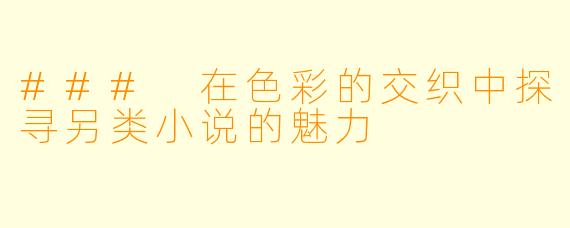 ### 在色彩的交织中探寻另类小说的魅力