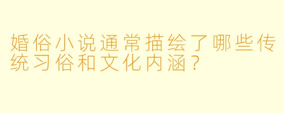 婚俗小说通常描绘了哪些传统习俗和文化内涵?