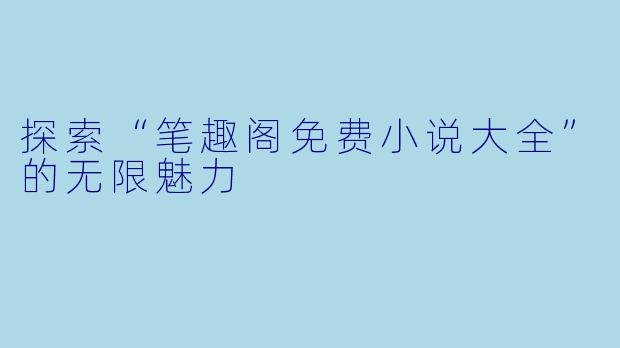 探索“笔趣阁免费小说大全”的无限魅力