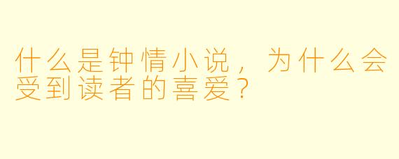 什么是钟情小说,为什么会受到读者的喜爱?