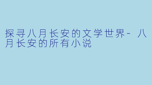 探寻八月长安的文学世界-八月长安的所有小说