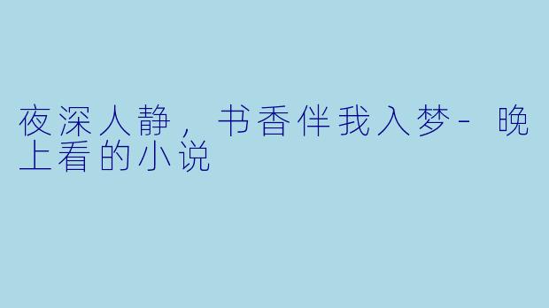 夜深人静，书香伴我入梦-晚上看的小说