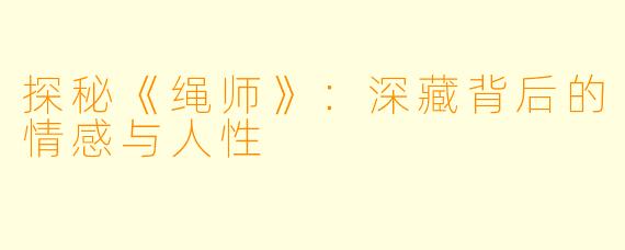 探秘《绳师》：深藏背后的情感与人性