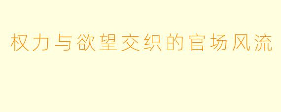 权力与欲望交织的官场风流