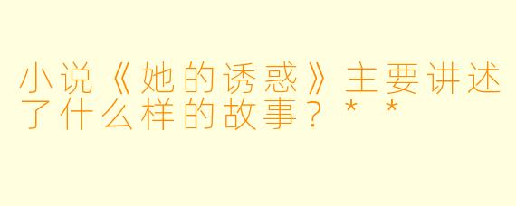 小说《她的诱惑》主要讲述了什么样的故事?**