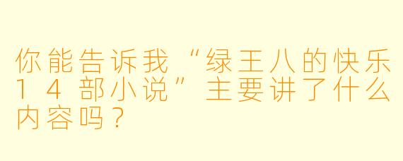 你能告诉我“绿王八的快乐14部小说”主要讲了什么内容吗?