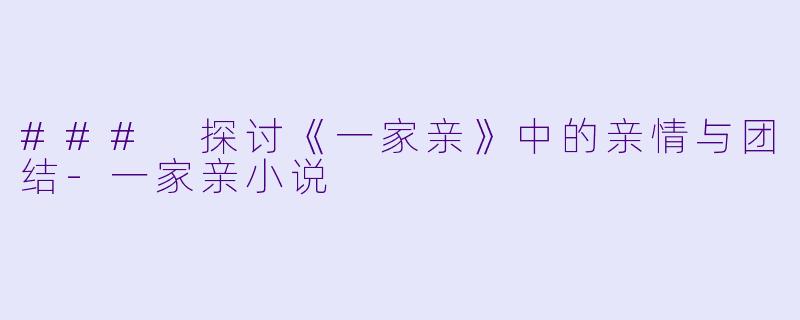 ### 探讨《一家亲》中的亲情与团结
