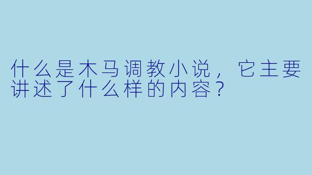 什么是木马调教小说,它主要讲述了什么样的内容?