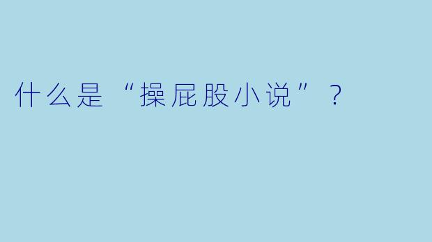 什么是“操屁股小说”?