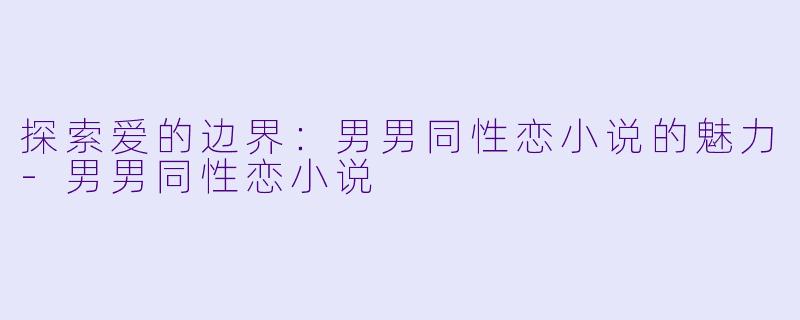 探索爱的边界：男男同性恋小说的魅力-男男同性恋小说