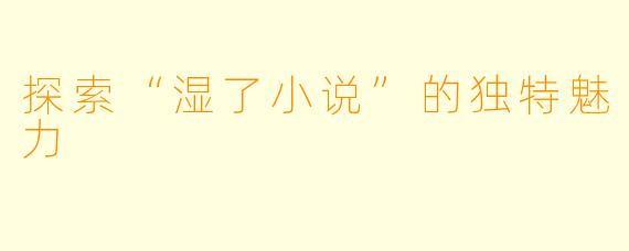 探索“湿了小说”的独特魅力