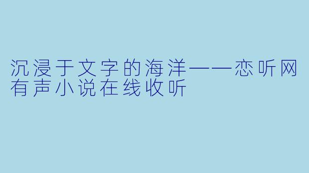 沉浸于文字的海洋——恋听网有声小说在线收听