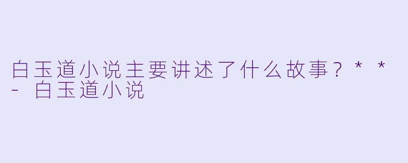 白玉道小说主要讲述了什么故事?**