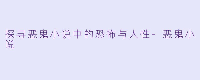 探寻恶鬼小说中的恐怖与人性-恶鬼小说