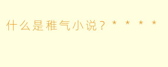 什么是稚气小说？****