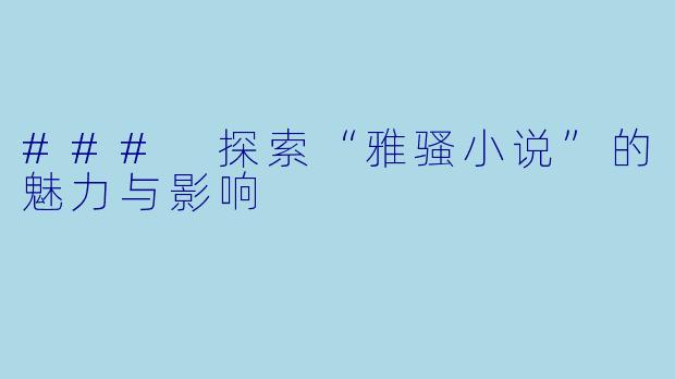 ### 探索“雅骚小说”的魅力与影响