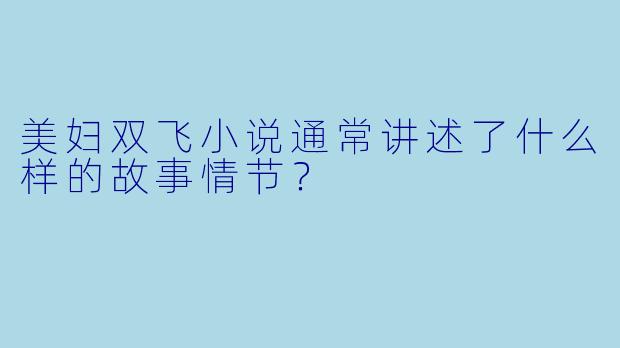 美妇双飞小说通常讲述了什么样的故事情节?