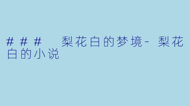 ### 梨花白的梦境-梨花白的小说