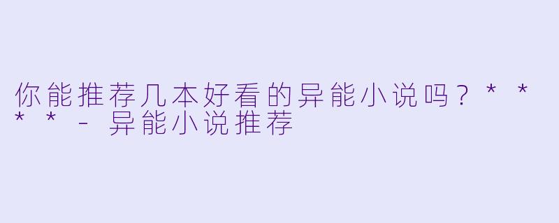 你能推荐几本好看的异能小说吗?****