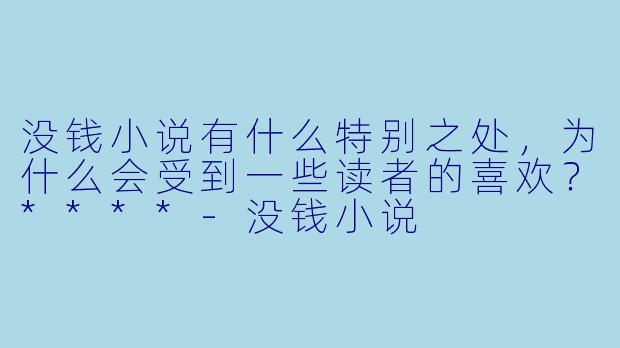 没钱小说有什么特别之处,为什么会受到一些读者的喜欢?****