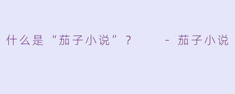 什么是“茄子小说”？  