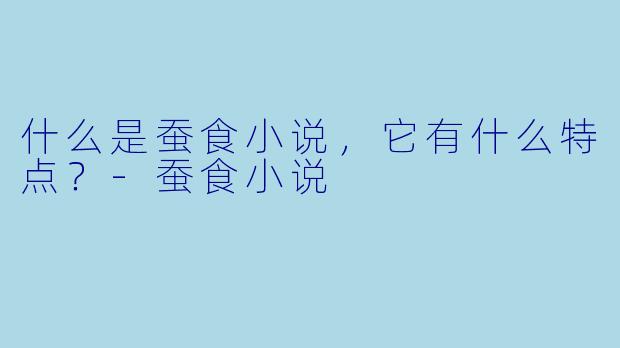 什么是蚕食小说,它有什么特点?