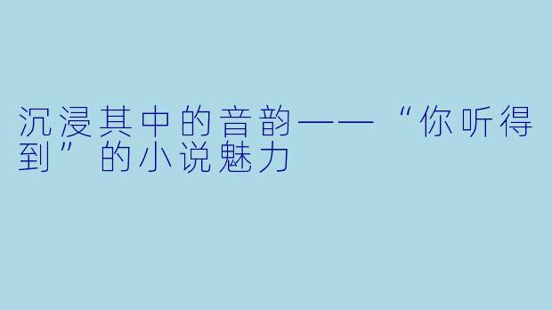 沉浸其中的音韵——“你听得到”的小说魅力