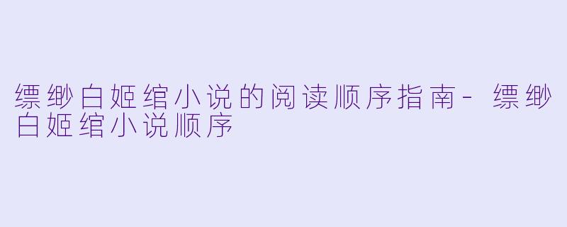 缥缈白姬绾小说的阅读顺序指南-缥缈白姬绾小说顺序