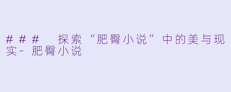 ### 探索“肥臀小说”中的美与现实