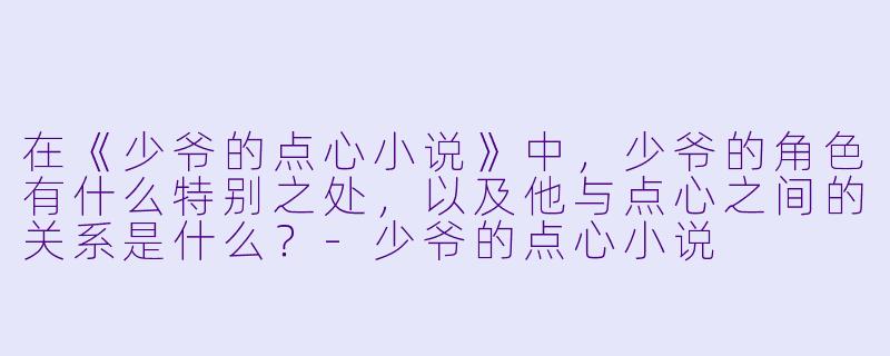 在《少爷的点心小说》中,少爷的角色有什么特别之处,以及他与点心之间的关系是什么?