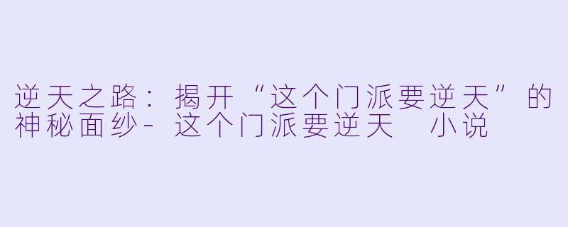 逆天之路：揭开“这个门派要逆天”的神秘面纱-这个门派要逆天 小说